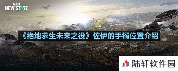 绝地求生未来之役佐伊的手镯位置任务怎么完成-绝地求生未来之役佐伊的手镯位置介绍一览[图文]