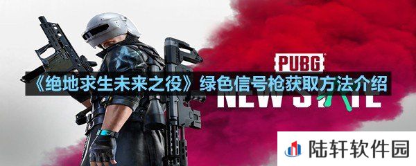 绝地求生未来之役绿色信号枪怎么获得-绝地求生未来之役绿色信号枪获取方法介绍一览[图文]