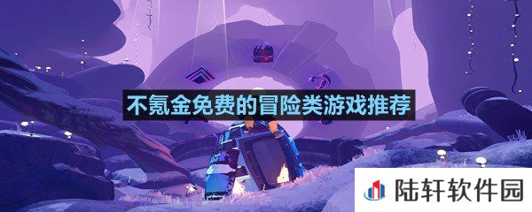 有哪些值得玩不氪金的冒险游戏-不氪金免费的冒险类游戏推荐一览[图文]