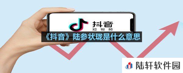 抖音陆参状珑是形容什么样的人-抖音陆参状珑是什么意思一览[图文]