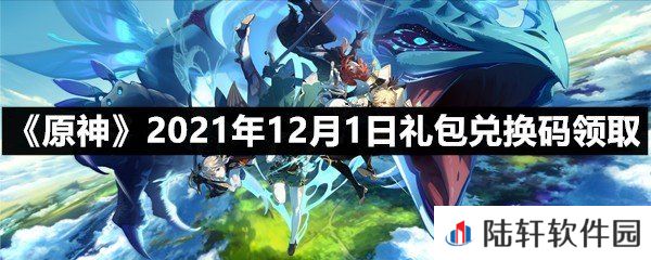 原神12月1日礼包兑换码是多少-原神12月1日礼包兑换码领取一览[图文]