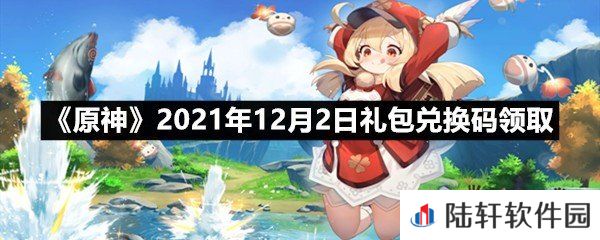 原神12月2日礼包兑换码是多少-原神12月2日礼包兑换码领取一览[图文]