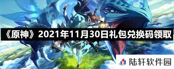 原神11月30日礼包兑换码是多少-原神11月30日礼包兑换码领取一览[图文]