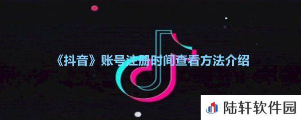 抖音账号注册时间从哪可以看到-抖音账号注册时间查看方法介绍一览[图文]