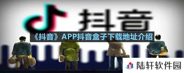 抖音APP抖音盒子在哪可以下载-抖音APP抖音盒子下载地址介绍一览[图文]
