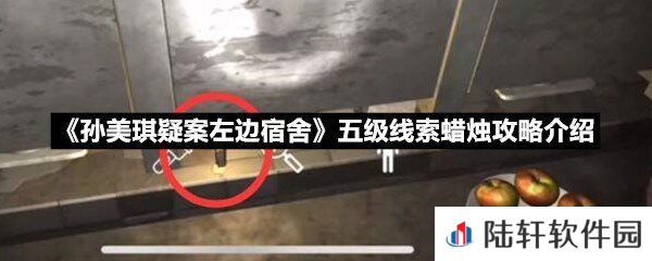孙美琪疑案左边宿舍五级线索蜡烛线索怎么获取-孙美琪疑案左边宿舍五级线索蜡烛攻略介绍一览[图文]