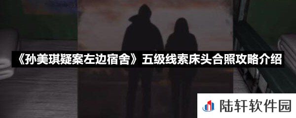 孙美琪疑案左边宿舍五级线索床头合照线索怎么获取-孙美琪疑案左边宿舍五级线索床头合照攻略介绍一览[图文]