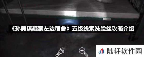 孙美琪疑案左边宿舍五级线索洗脸盆线索怎么获取-孙美琪疑案左边宿舍五级线索洗脸盆攻略介绍一览[图文]