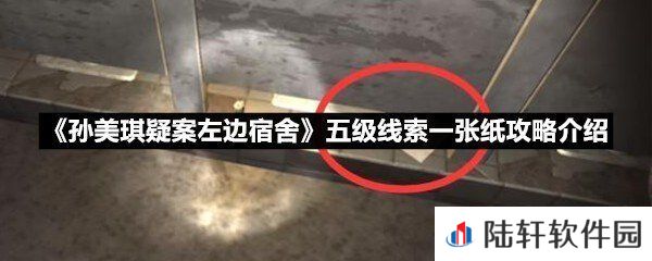 孙美琪疑案左边宿舍五级线索一张纸线索怎么获取-孙美琪疑案左边宿舍五级线索一张纸攻略介绍一览[图文]