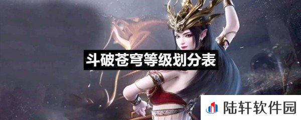 斗破苍穹等级划分表具体的等级划分-斗破苍穹等级划分表各等级详解攻略介绍一览[图文]
