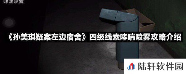 孙美琪疑案左边宿舍四级线索哮喘喷雾线索怎么获取-孙美琪疑案左边宿舍四级线索哮喘喷雾攻略介绍一览[图文]