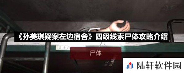 孙美琪疑案左边宿舍四级线索尸体线索怎么获取-孙美琪疑案左边宿舍四级线索尸体攻略介绍一览[图文]