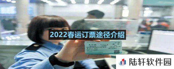 2022春运都可以通过什么方式订票-2022春运订票途径介绍一览[图文]