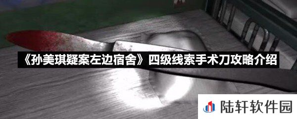 孙美琪疑案左边宿舍四级线索手术刀线索怎么获取-孙美琪疑案左边宿舍四级线索手术刀攻略介绍一览[图文]