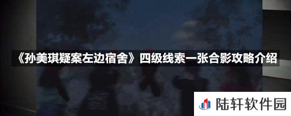 孙美琪疑案左边宿舍四级线索一张合影线索怎么获取-孙美琪疑案左边宿舍四级线索一张合影攻略介绍一览[图文]