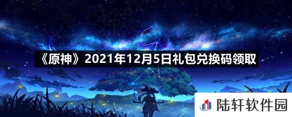 原神2021年12月5日礼包兑换码是多少-原神2021年12月5日礼包兑换码领取一览[图文]