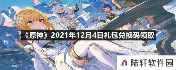 原神2021年12月4日礼包兑换码是多少-原神2021年12月4日礼包兑换码领取一览[图文]