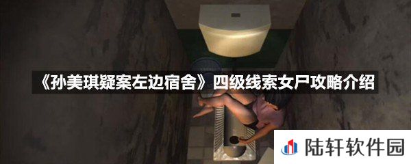 孙美琪疑案左边宿舍四级线索女尸线索怎么获取-孙美琪疑案左边宿舍四级线索女尸攻略介绍一览[图文]