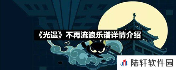 光遇不再流浪乐谱具体该怎么弹-光遇不再流浪乐谱详情介绍介绍一览[图文]