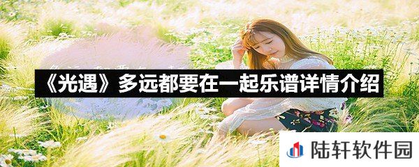 光遇多远都要在一起乐谱具体该怎么弹-光遇多远都要在一起乐谱详情介绍介绍一览[图文]