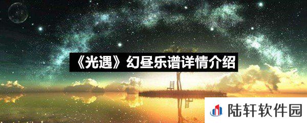 光遇幻昼乐谱具体该怎么弹-光遇幻昼乐谱详情介绍一览[图文]