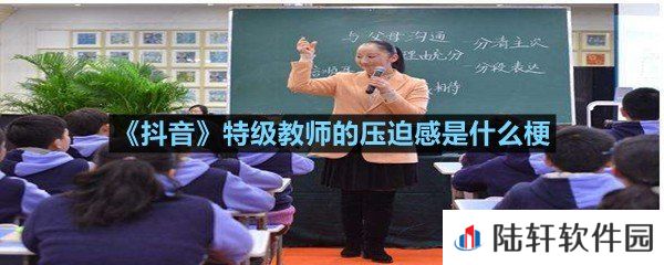 抖音特级教师的压迫感出自哪里-抖音特级教师的压迫感是什么梗一览[图文]
