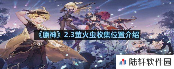 原神2.3萤火虫在什么位置收集-原神2.3萤火虫收集位置介绍一览[图文]
