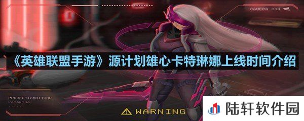 英雄联盟手游源计划雄心卡特琳娜预计在什么时间上线-英雄联盟手游源计划雄心卡特琳娜上线时间介绍一览[图文]