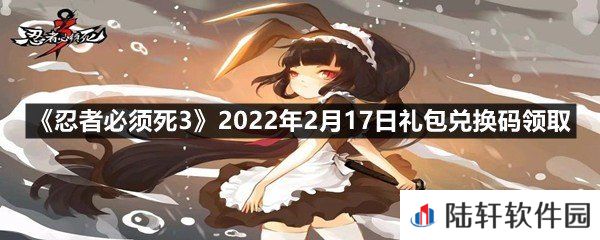 忍者必须死32022年2月17日礼包兑换码在哪里领取-忍者必须死32022年2月17日礼包兑换码领取一览[图文]
