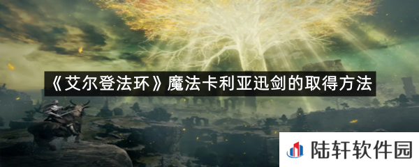 艾尔登法环魔法卡利亚迅剑在哪里拿?-艾尔登法环魔法卡利亚迅剑的取得方法一览[图文]
