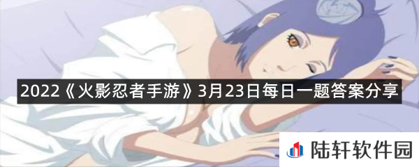 3月18日至3月_日,完成所有活动关卡后可以获得奇拉比忍界大战专属奥义图?-2022《火影忍者手游》3月23日每日一题答案分享一览[图文]