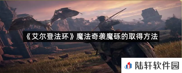 艾尔登法环魔法奇袭魔砾在哪里可以拿?-艾尔登法环魔法奇袭魔砾的取得方法一览[图文]