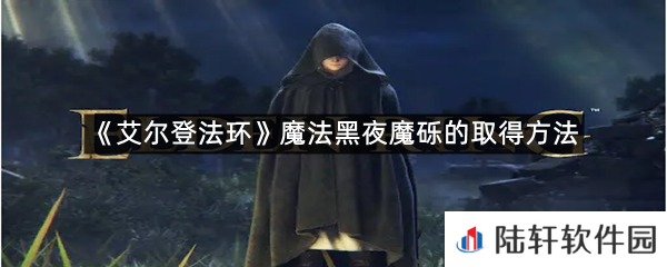 艾尔登法环魔法黑夜魔砾在哪里可以拿?-艾尔登法环魔法黑夜魔砾的取得方法一览[图文]