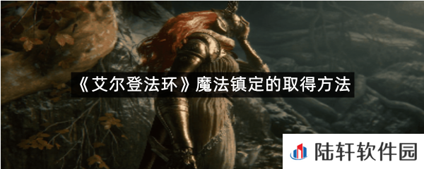 艾尔登法环魔法镇定在哪里可以拿?-艾尔登法环魔法镇定的取得方法一览[图文]