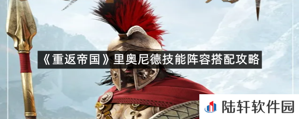 重返帝国里奥尼德技能阵容怎么搭配?-重返帝国里奥尼德技能阵容搭配攻略一览[图文]
