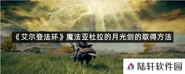 艾尔登法环魔法亚杜拉的月光剑在哪里可以拿?-艾尔登法环魔法亚杜拉的月光剑的取得方法一览[图文]