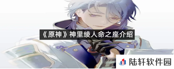 原神神里绫人命之座是什么?-原神神里绫人命之座介绍一览[图文]
