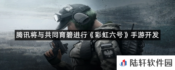 腾讯和育碧进行合作开发彩虹六号手游?-腾讯将与共同育碧进行彩虹六号手游开发一览[图文]