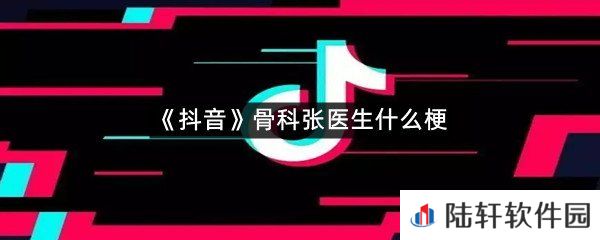 骨科张医生是什么意思?-抖音骨科张医生什么梗一览[图文]