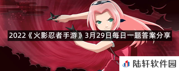 3月25日至4月日,学员们参与“樱花降临”活动,点亮所有区域即可获得春野樱?-2022火影忍者手游3月29日每日一题答案分享一览[图文]