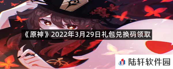 原神2022年3月29日礼包兑换码是什么?-原神2022年3月29日礼包兑换码领取一览[图文]