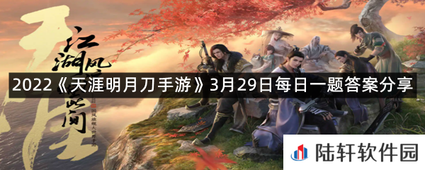 3月28日到4月6日,签到七天可免费领取美丽的风筝背饰?-2022天涯明月刀手游3月29日每日一题答案分享一览[图文]