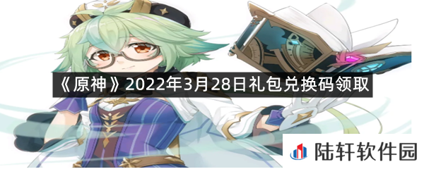 原神2022年3月28日礼包兑换码是什么?-原神2022年3月28日礼包兑换码领取一览[图文]