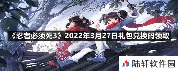 忍者必须死32022年3月27日礼包兑换码在哪里领取-忍者必须死32022年3月27日礼包兑换码领取一览[图文]