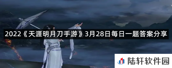 天衣惠选全新奖池将于3月31日更新,萌力十足的全新动态饰品?-2022天涯明月刀手游3月28日每日一题答案分享一览[图文]