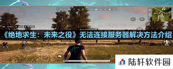 绝地求生未来之役闪退是什么情况-绝地求生未来之役无法连接服务器解决方法介绍一览[图文]