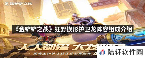 金铲铲之战狂野换形护卫龙阵容怎么玩-金铲铲之战狂野换形护卫龙阵容组成介绍一览[图文]