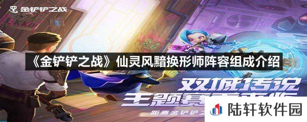 金铲铲之战仙灵风黯换形师阵容怎么玩-金铲铲之战仙灵风黯换形师阵容组成介绍一览[图文]