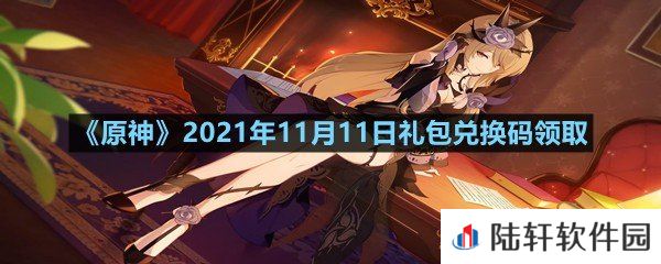 原神11月11日礼包兑换码是多少-原神11月11日礼包兑换码领取一览[图文]