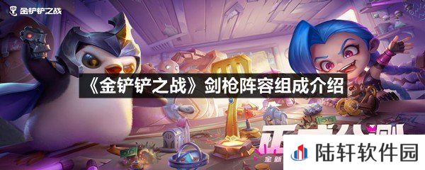 金铲铲之战剑枪阵容需要那些英雄-金铲铲之战剑枪阵容组成介绍一览[图文]